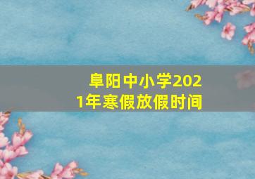 阜阳中小学2021年寒假放假时间