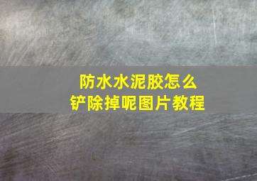 防水水泥胶怎么铲除掉呢图片教程