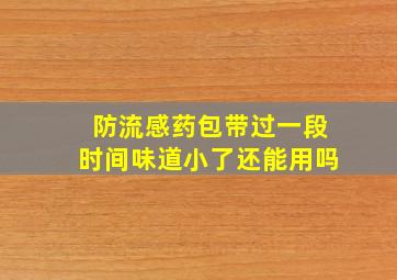 防流感药包带过一段时间味道小了还能用吗