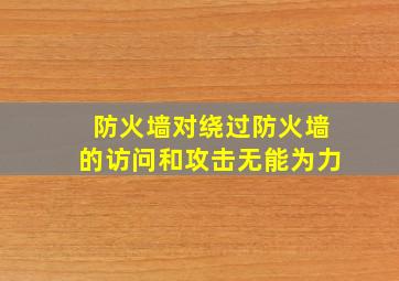 防火墙对绕过防火墙的访问和攻击无能为力