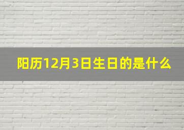 阳历12月3日生日的是什么