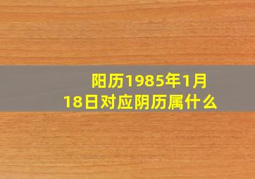 阳历1985年1月18日对应阴历属什么