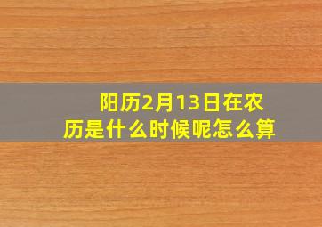 阳历2月13日在农历是什么时候呢怎么算