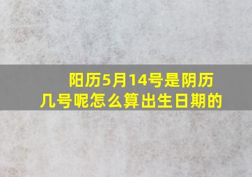 阳历5月14号是阴历几号呢怎么算出生日期的