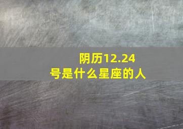 阴历12.24号是什么星座的人