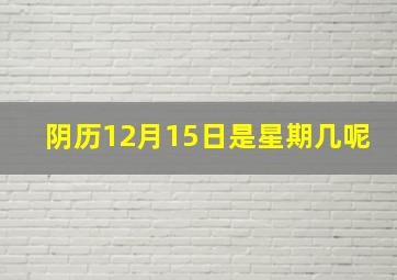 阴历12月15日是星期几呢