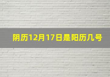 阴历12月17日是阳历几号