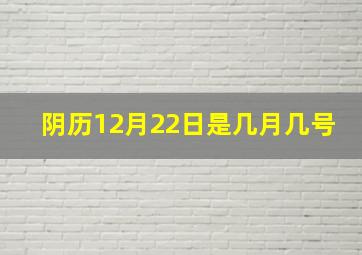 阴历12月22日是几月几号