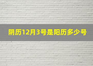 阴历12月3号是阳历多少号