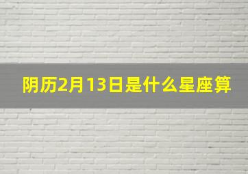 阴历2月13日是什么星座算