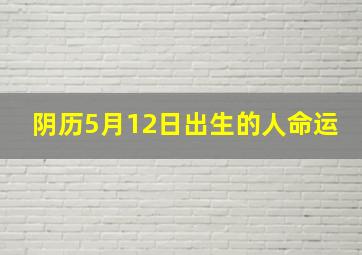 阴历5月12日出生的人命运