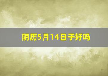 阴历5月14日子好吗