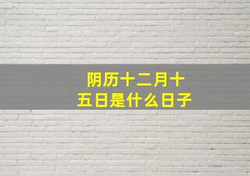 阴历十二月十五日是什么日子