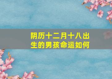 阴历十二月十八出生的男孩命运如何