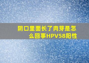 阴口里面长了肉芽是怎么回事HPV58阳性