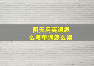 阴天用英语怎么写单词怎么读