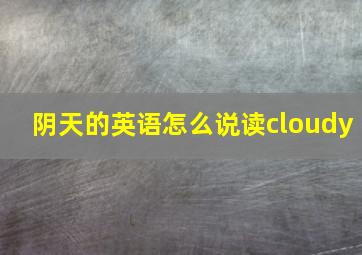 阴天的英语怎么说读cloudy