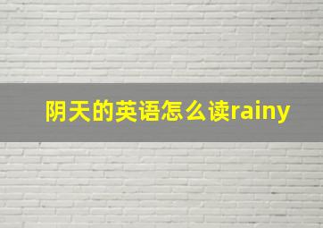 阴天的英语怎么读rainy