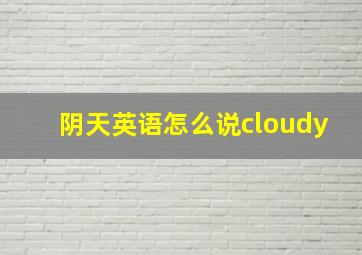 阴天英语怎么说cloudy