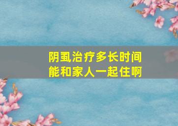 阴虱治疗多长时间能和家人一起住啊