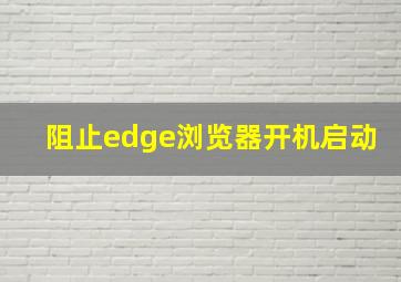 阻止edge浏览器开机启动