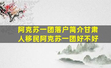 阿克苏一团落户简介甘肃人移民阿克苏一团好不好