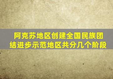 阿克苏地区创建全国民族团结进步示范地区共分几个阶段