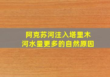 阿克苏河注入塔里木河水量更多的自然原因