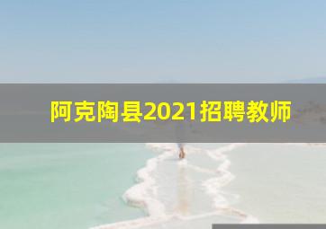 阿克陶县2021招聘教师