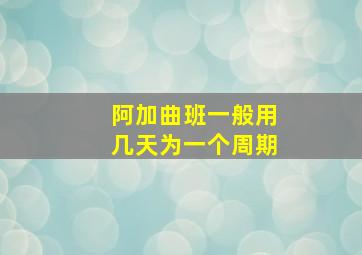 阿加曲班一般用几天为一个周期