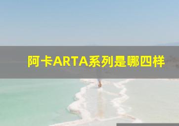 阿卡ARTA系列是哪四样