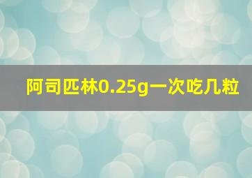 阿司匹林0.25g一次吃几粒