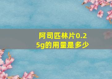 阿司匹林片0.25g的用量是多少