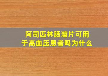 阿司匹林肠溶片可用于高血压患者吗为什么