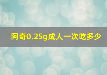 阿奇0.25g成人一次吃多少