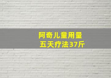 阿奇儿童用量五天疗法37斤