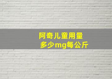 阿奇儿童用量多少mg每公斤