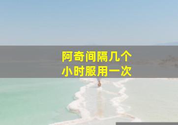 阿奇间隔几个小时服用一次