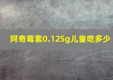 阿奇霉素0.125g儿童吃多少