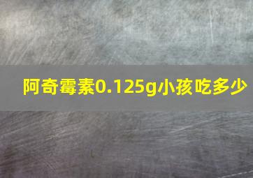 阿奇霉素0.125g小孩吃多少