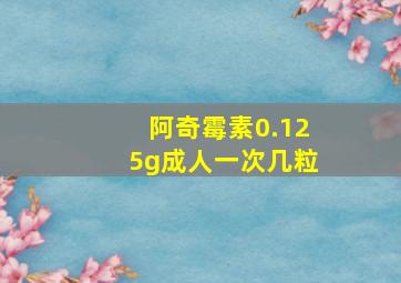 阿奇霉素0.125g成人一次几粒