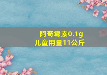 阿奇霉素0.1g儿童用量11公斤