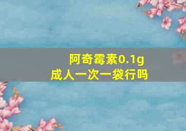 阿奇霉素0.1g成人一次一袋行吗