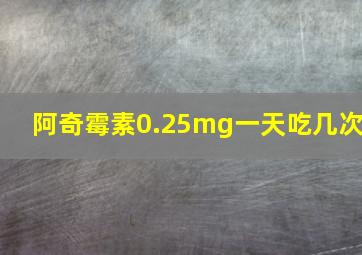 阿奇霉素0.25mg一天吃几次