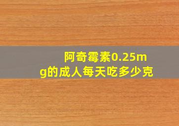 阿奇霉素0.25mg的成人每天吃多少克