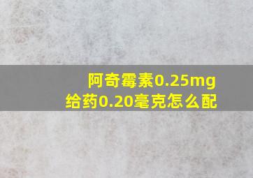 阿奇霉素0.25mg给药0.20毫克怎么配