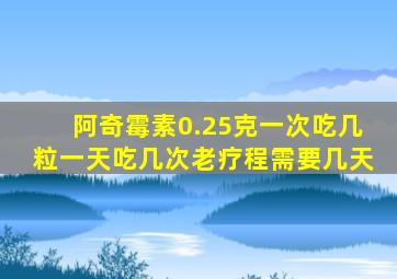 阿奇霉素0.25克一次吃几粒一天吃几次老疗程需要几天