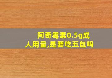 阿奇霉素0.5g成人用量,是要吃五包吗