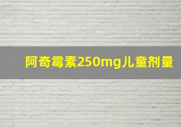 阿奇霉素250mg儿童剂量