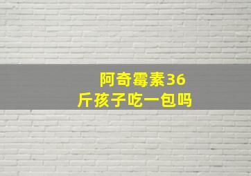 阿奇霉素36斤孩子吃一包吗